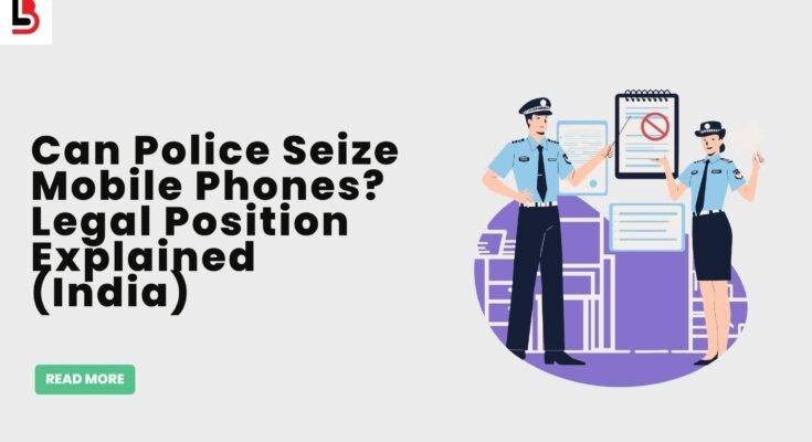 Can Police Seize Mobile Phones Legal Position Explained (India)