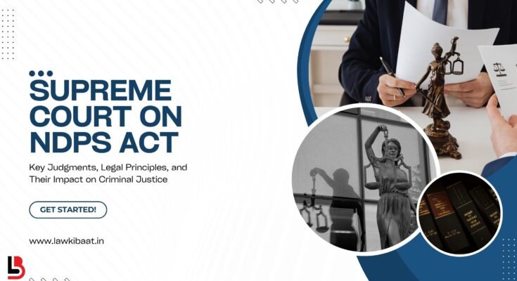 Supreme Court on NDPS Act Key Judgments, Legal Principles, and Their Impact on Criminal Justice
