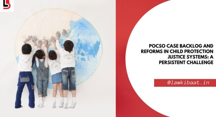 POCSO Case Backlog and Reforms in Child Protection Justice Systems A Persistent Challenge